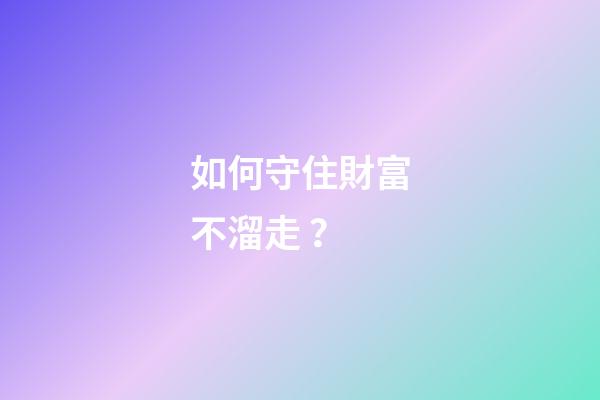如何守住財富不溜走？
